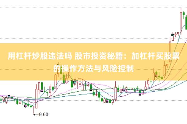 用杠杆炒股违法吗 股市投资秘籍：加杠杆买股票的操作方法与风险控制