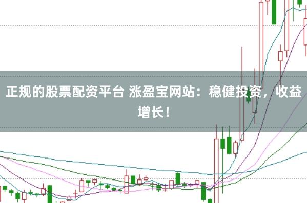 正规的股票配资平台 涨盈宝网站：稳健投资，收益增长！