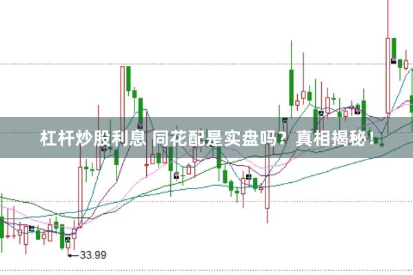 杠杆炒股利息 同花配是实盘吗？真相揭秘！