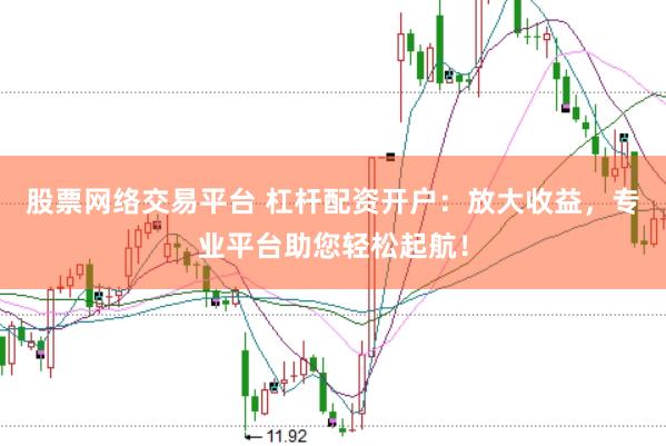 股票网络交易平台 杠杆配资开户：放大收益，专业平台助您轻松起航！