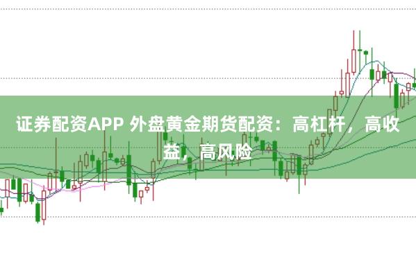 证券配资APP 外盘黄金期货配资：高杠杆，高收益，高风险