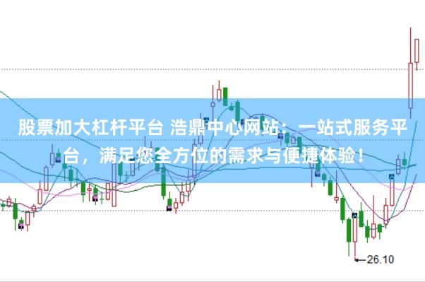 股票加大杠杆平台 浩鼎中心网站：一站式服务平台，满足您全方位的需求与便捷体验！