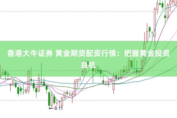 香港大牛证券 黄金期货配资行情：把握黄金投资良机