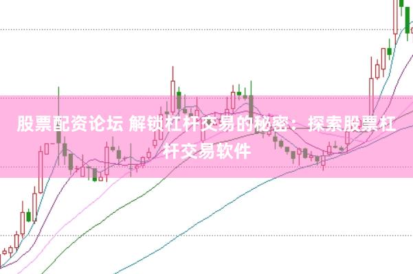 股票配资论坛 解锁杠杆交易的秘密：探索股票杠杆交易软件