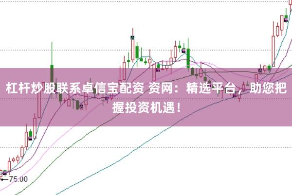 杠杆炒股联系卓信宝配资 资网：精选平台，助您把握投资机遇！