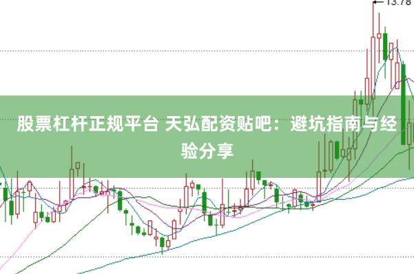 股票杠杆正规平台 天弘配资贴吧：避坑指南与经验分享
