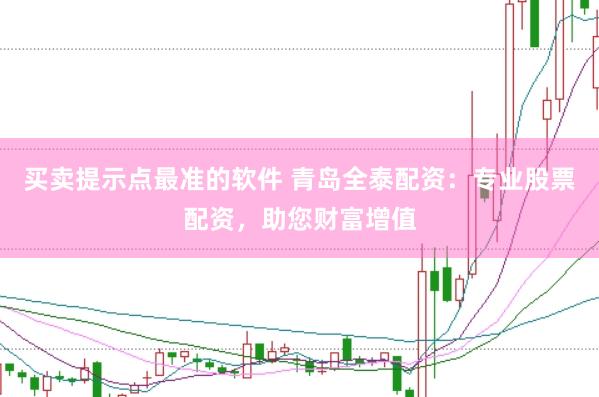买卖提示点最准的软件 青岛全泰配资：专业股票配资，助您财富增值