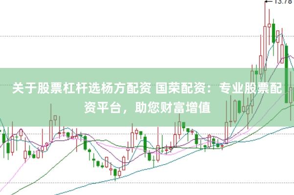 关于股票杠杆选杨方配资 国荣配资：专业股票配资平台，助您财富增值