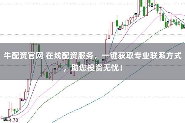 牛配资官网 在线配资服务，一键获取专业联系方式，助您投资无忧！