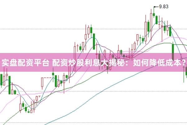 实盘配资平台 配资炒股利息大揭秘：如何降低成本？