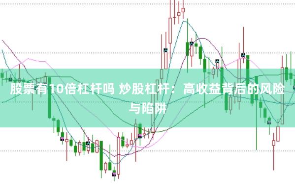 股票有10倍杠杆吗 炒股杠杆：高收益背后的风险与陷阱