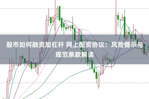 股市如何融资加杠杆 网上配资协议：风险提示与规范条款解读