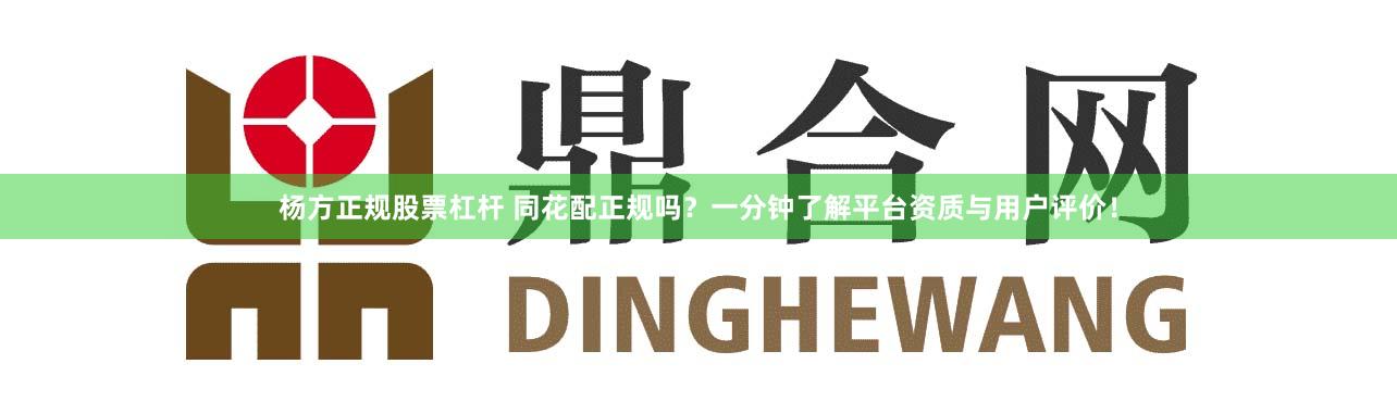 杨方正规股票杠杆 同花配正规吗？一分钟了解平台资质与用户评价！