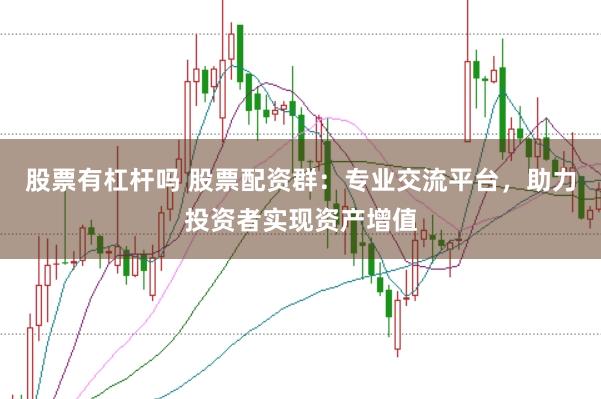 股票有杠杆吗 股票配资群:专业交流平台,助力投资者实现资产增值