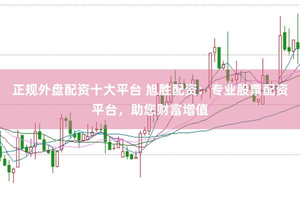 正规外盘配资十大平台 旭胜配资:专业股票配资平台,助您财富增值