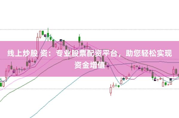 线上炒股 资：专业股票配资平台，助您轻松实现资金增值