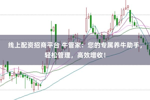 线上配资招商平台 牛管家：您的专属养牛助手，轻松管理，高效增收！
