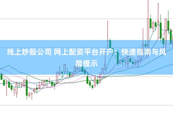 线上炒股公司 网上配资平台开户:快速指南与风险提示