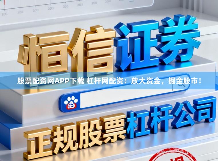 股票配资网APP下载 杠杆网配资：放大资金，掘金股市！
