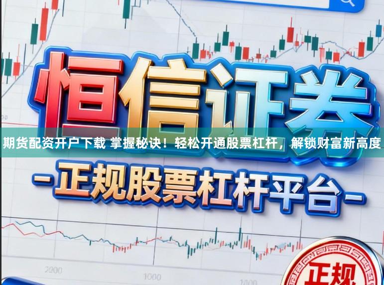 期货配资开户下载 掌握秘诀!轻松开通股票杠杆,解锁财富新高度