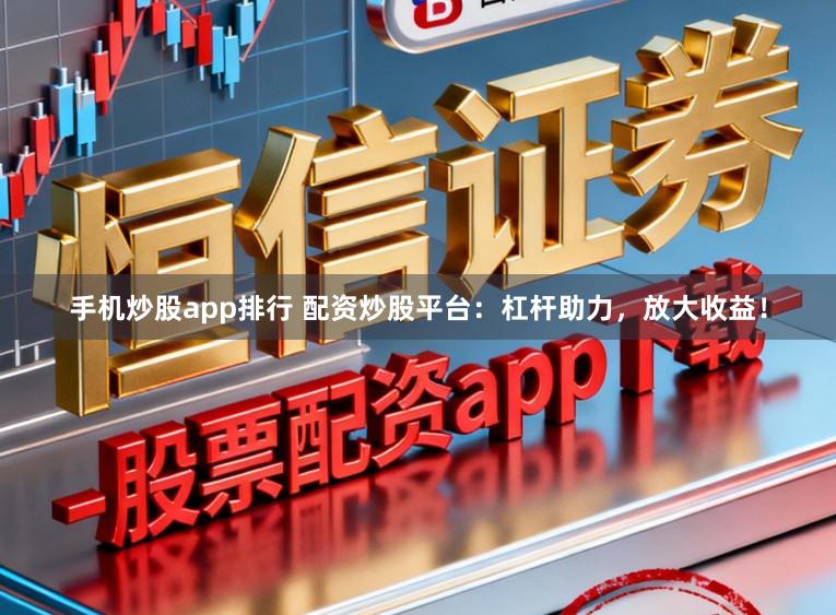 手机炒股app排行 配资炒股平台:杠杆助力,放大收益!