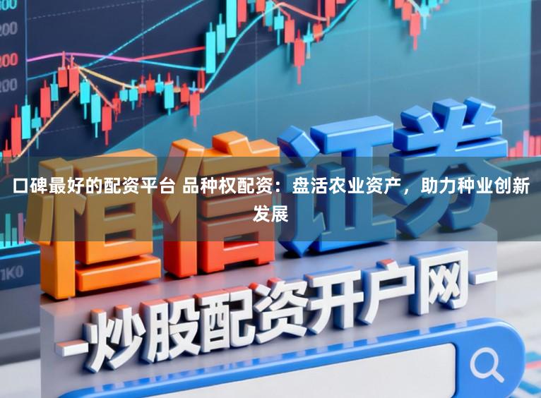 口碑最好的配资平台 品种权配资:盘活农业资产,助力种业创新发展