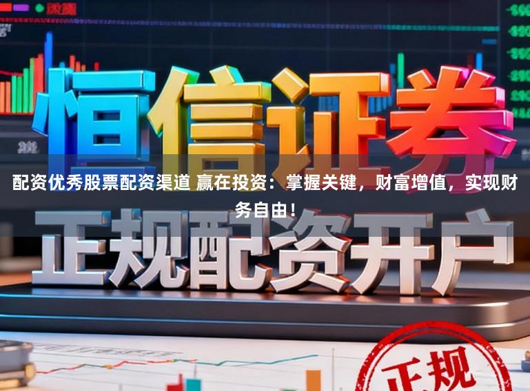 配资优秀股票配资渠道 赢在投资：掌握关键，财富增值，实现财务自由！