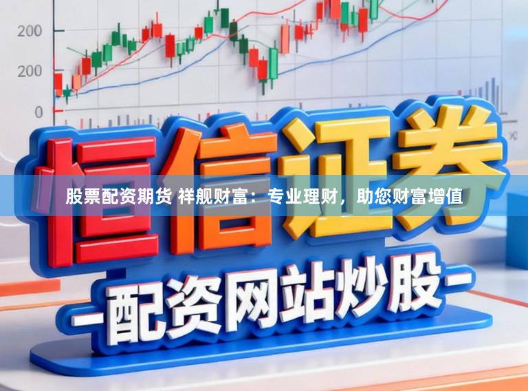 股票配资期货 祥舰财富：专业理财，助您财富增值
