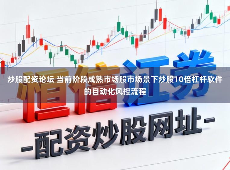 炒股配资论坛 当前阶段成熟市场股市场景下炒股10倍杠杆软件的自动化风控流程